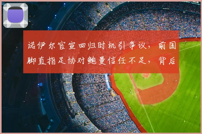 诺伊尔官宣回归时机引争议，前国脚直指足协对鲍曼信任不足，背后原因深度分析