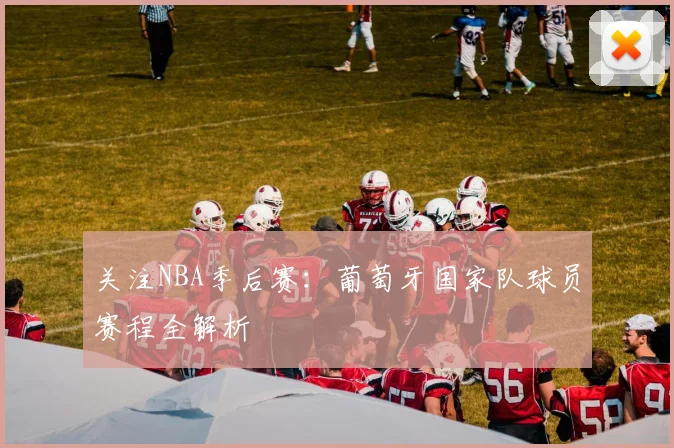 关注NBA季后赛:葡萄牙国家队球员赛程全解析