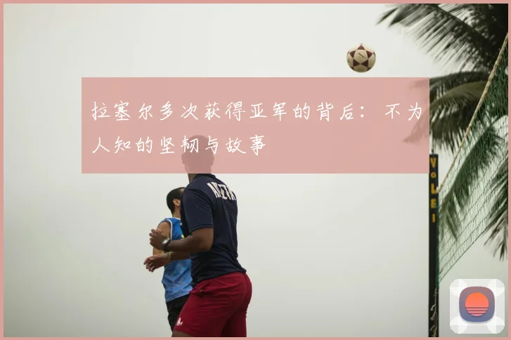 拉塞尔多次获得亚军的背后：不为人知的坚韧与故事