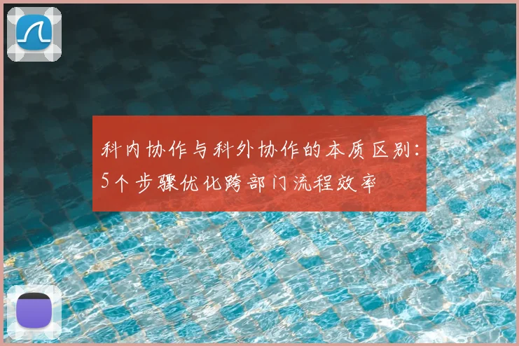 科内协作与科外协作的本质区别:5个步骤优化跨部门流程效率