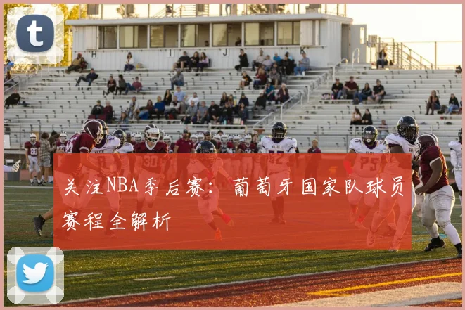 关注NBA季后赛:葡萄牙国家队球员赛程全解析